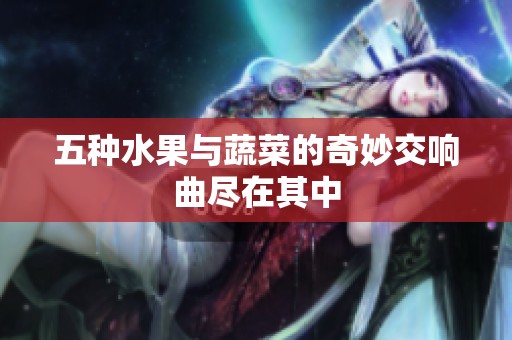 五种水果与蔬菜的奇妙交响曲尽在其中