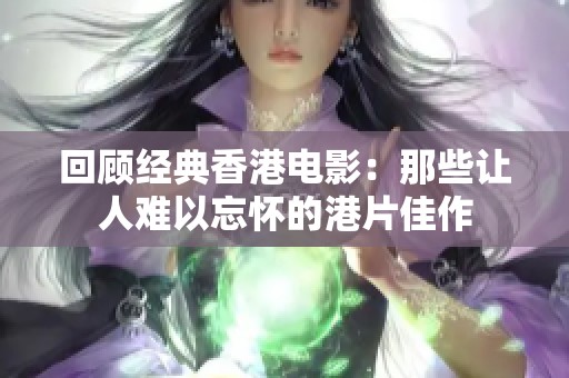 回顾经典香港电影：那些让人难以忘怀的港片佳作