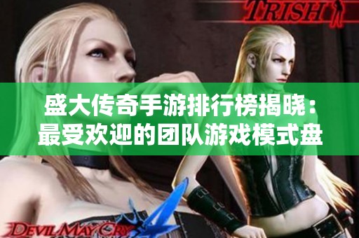 盛大传奇手游排行榜揭晓：最受欢迎的团队游戏模式盘点