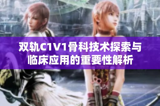 双轨C1V1骨科技术探索与临床应用的重要性解析