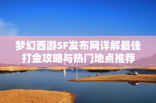 梦幻西游SF发布网详解最佳打金攻略与热门地点推荐