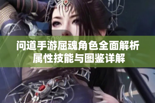 问道手游屈魂角色全面解析 属性技能与图鉴详解