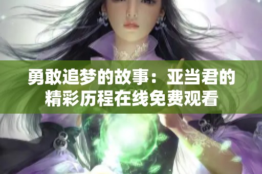 勇敢追梦的故事：亚当君的精彩历程在线免费观看