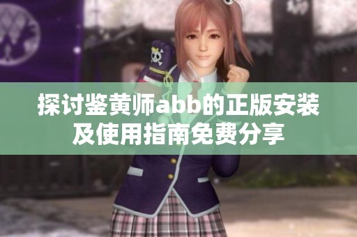 探讨鉴黄师abb的正版安装及使用指南免费分享