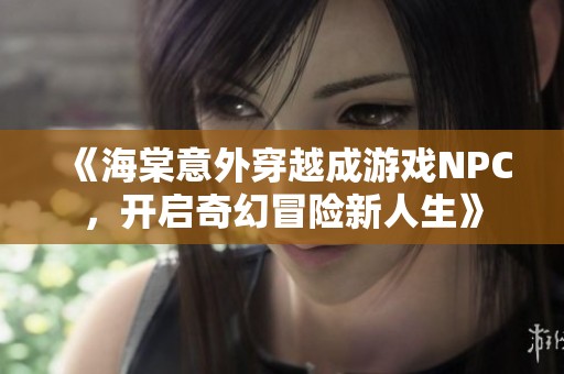 《海棠意外穿越成游戏NPC，开启奇幻冒险新人生》