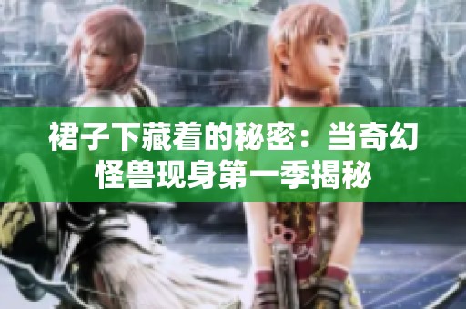 裙子下藏着的秘密：当奇幻怪兽现身第一季揭秘