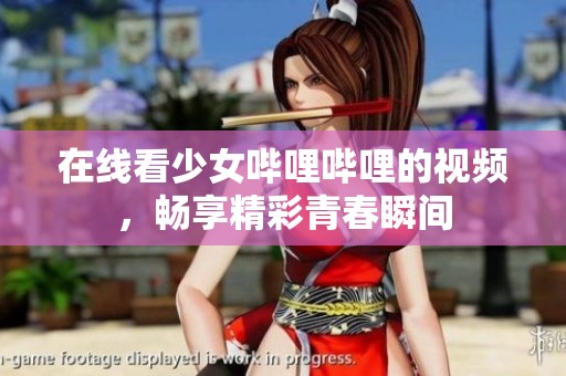 在线看少女哔哩哔哩的视频，畅享精彩青春瞬间