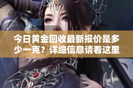 今日黄金回收最新报价是多少一克？详细信息请看这里