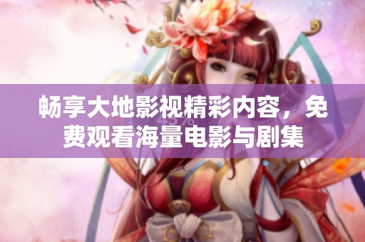 畅享大地影视精彩内容，免费观看海量电影与剧集