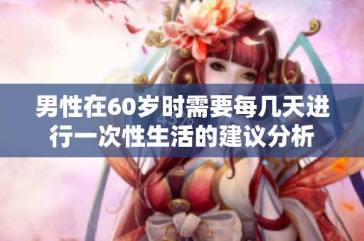 男性在60岁时需要每几天进行一次性生活的建议分析