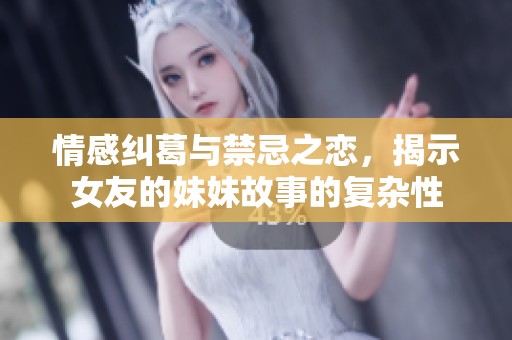 情感纠葛与禁忌之恋，揭示女友的妹妹故事的复杂性