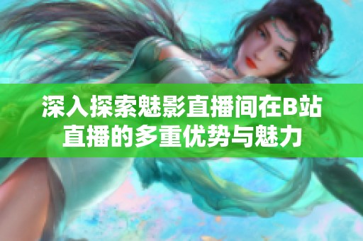 深入探索魅影直播间在B站直播的多重优势与魅力