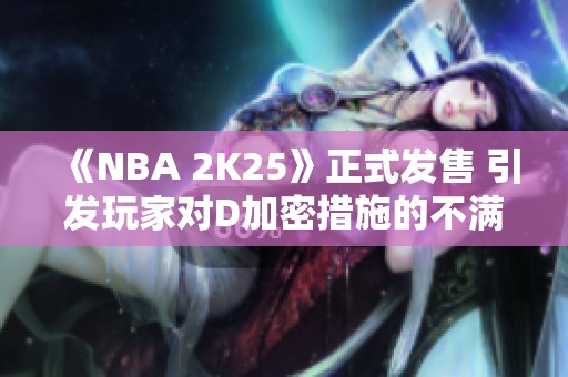 《NBA 2K25》正式发售 引发玩家对D加密措施的不满