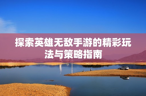 探索英雄无敌手游的精彩玩法与策略指南