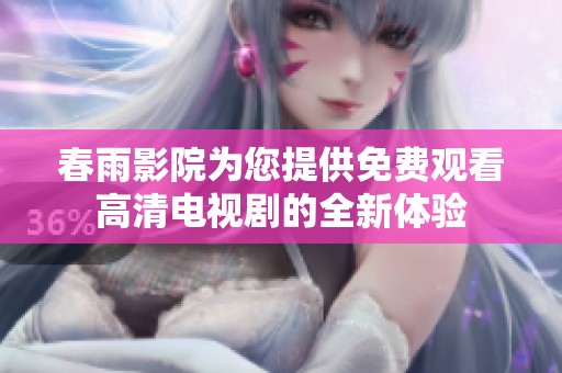 春雨影院为您提供免费观看高清电视剧的全新体验