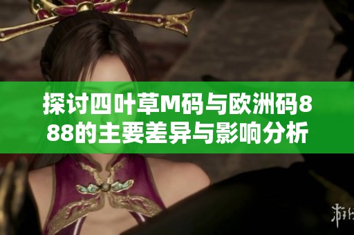 探讨四叶草M码与欧洲码888的主要差异与影响分析