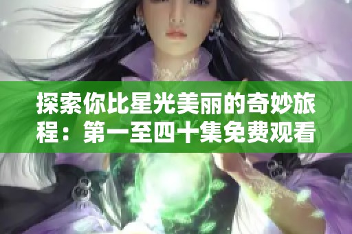 探索你比星光美丽的奇妙旅程：第一至四十集免费观看指南