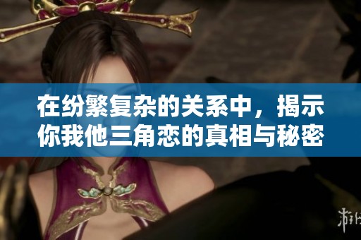 在纷繁复杂的关系中，揭示你我他三角恋的真相与秘密