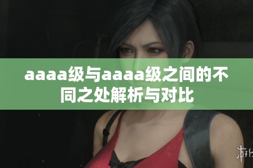 aaaa级与aaaa级之间的不同之处解析与对比