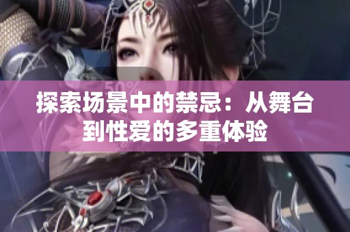 探索场景中的禁忌：从舞台到性爱的多重体验