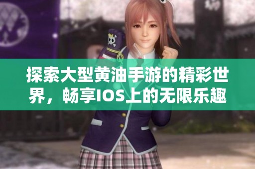 探索大型黄油手游的精彩世界，畅享IOS上的无限乐趣