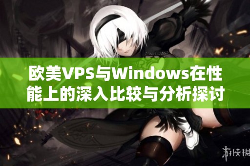 欧美VPS与Windows在性能上的深入比较与分析探讨