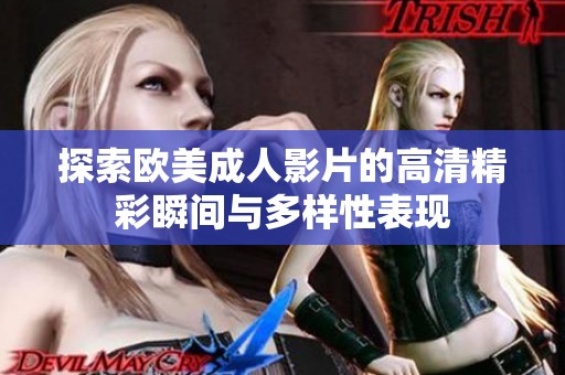 探索欧美成人影片的高清精彩瞬间与多样性表现