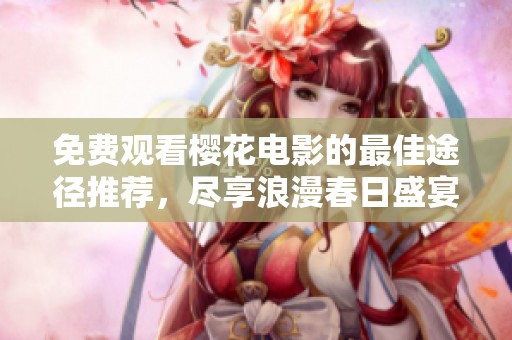 免费观看樱花电影的最佳途径推荐，尽享浪漫春日盛宴