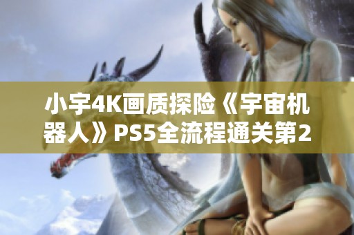 小宇4K画质探险《宇宙机器人》PS5全流程通关第20期