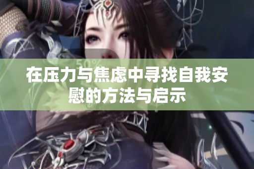 在压力与焦虑中寻找自我安慰的方法与启示