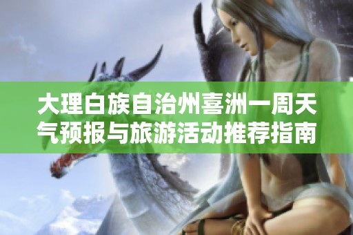 大理白族自治州喜洲一周天气预报与旅游活动推荐指南