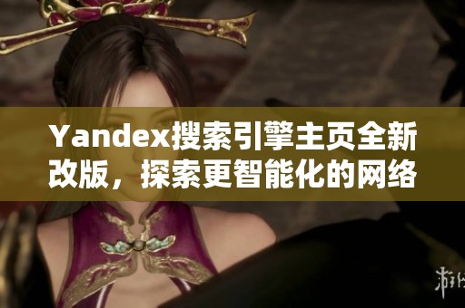 Yandex搜索引擎主页全新改版，探索更智能化的网络体验