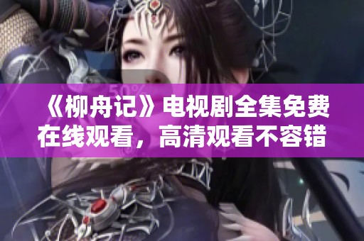《柳舟记》电视剧全集免费在线观看，高清观看不容错过