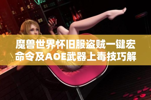 魔兽世界怀旧服盗贼一键宏命令及AOE武器上毒技巧解析