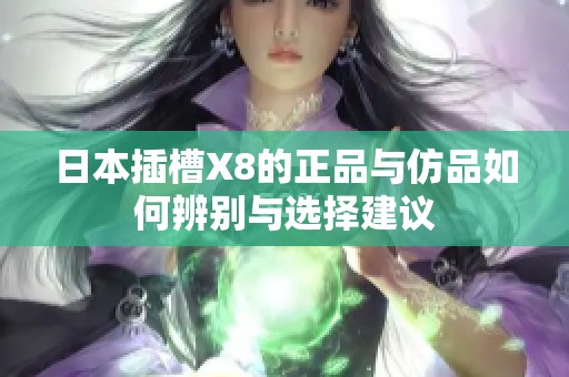 日本插槽X8的正品与仿品如何辨别与选择建议