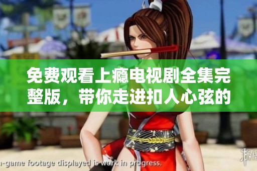 免费观看上瘾电视剧全集完整版，带你走进扣人心弦的情感故事