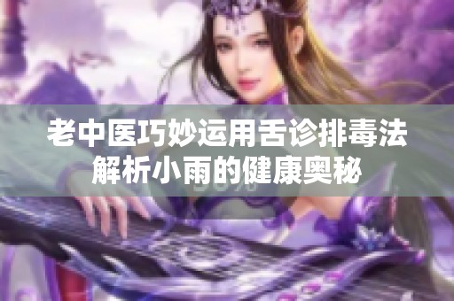 老中医巧妙运用舌诊排毒法解析小雨的健康奥秘