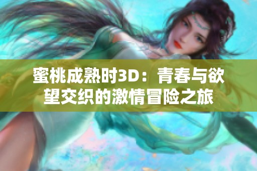 蜜桃成熟时3D：青春与欲望交织的激情冒险之旅
