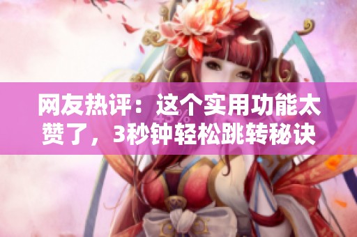 网友热评：这个实用功能太赞了，3秒钟轻松跳转秘诀揭秘