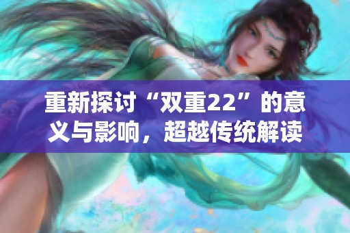 重新探讨“双重22”的意义与影响，超越传统解读