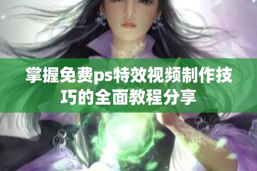 掌握免费ps特效视频制作技巧的全面教程分享