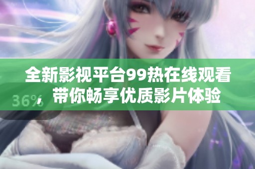 全新影视平台99热在线观看，带你畅享优质影片体验