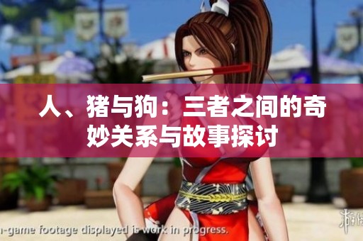 人、猪与狗：三者之间的奇妙关系与故事探讨