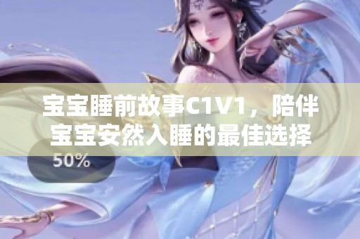 宝宝睡前故事C1V1，陪伴宝宝安然入睡的最佳选择