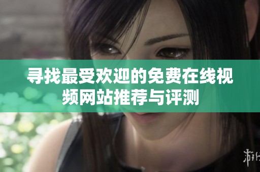 寻找最受欢迎的免费在线视频网站推荐与评测