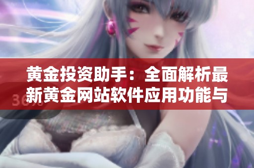 黄金投资助手：全面解析最新黄金网站软件应用功能与优势