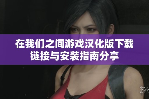 在我们之间游戏汉化版下载链接与安装指南分享