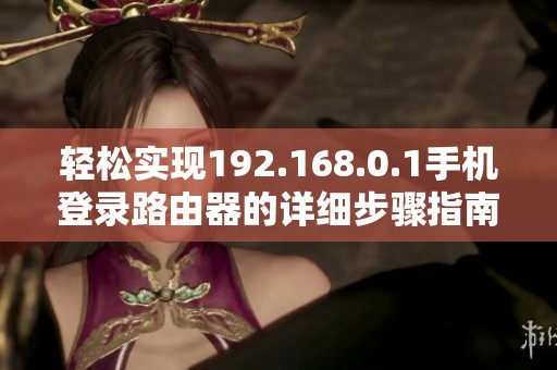 轻松实现192.168.0.1手机登录路由器的详细步骤指南