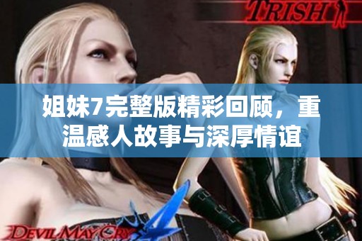 姐妹7完整版精彩回顾，重温感人故事与深厚情谊
