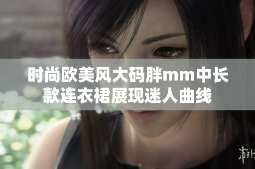 时尚欧美风大码胖mm中长款连衣裙展现迷人曲线